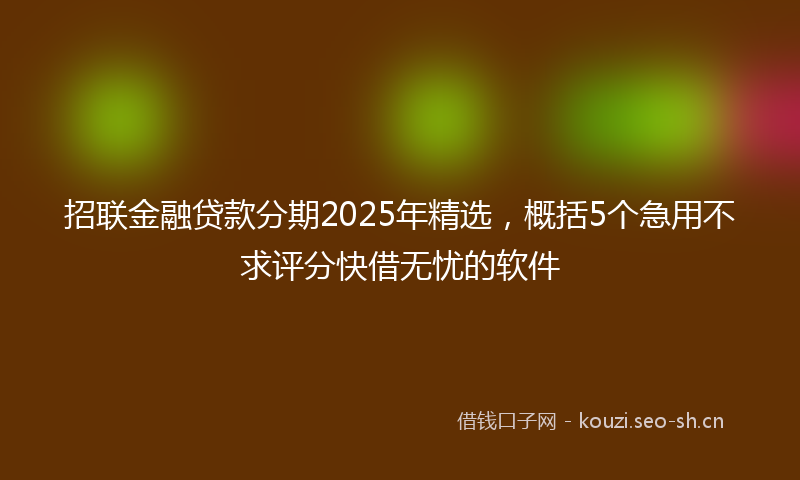 招联金融贷款分期2025年精选，概括5个急用不求评分快借无忧的软件