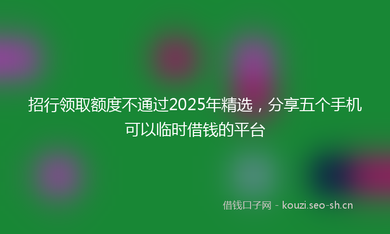招行领取额度不通过2025年精选，分享五个手机可以临时借钱的平台