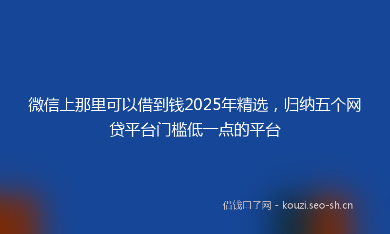 微信上那里可以借到钱2025年精选，归纳五个网贷平台门槛低一点的平台