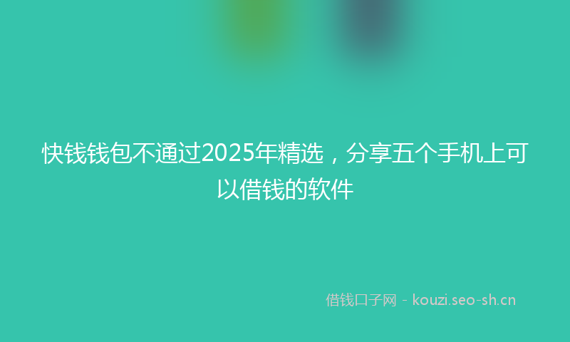 快钱钱包不通过2025年精选，分享五个手机上可以借钱的软件