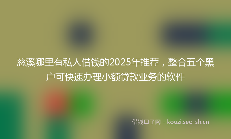 慈溪哪里有私人借钱的2025年推荐,整合五个黑户可快速办理小额贷款业务的软件
