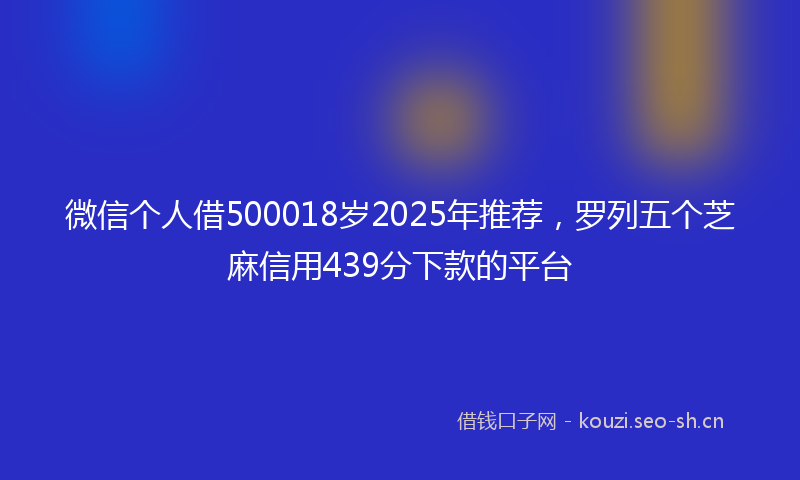 微信个人借500018岁2025年推荐，罗列五个芝麻信用439分下款的平台