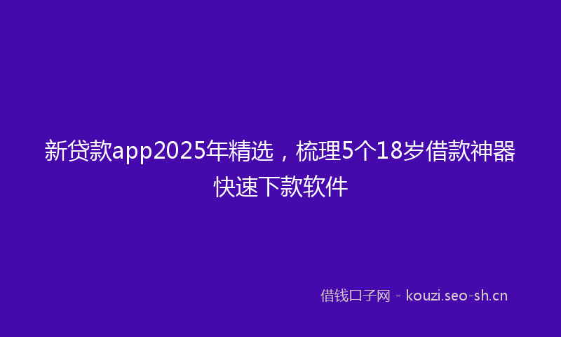 新贷款app2025年精选，梳理5个18岁借款神器快速下款软件