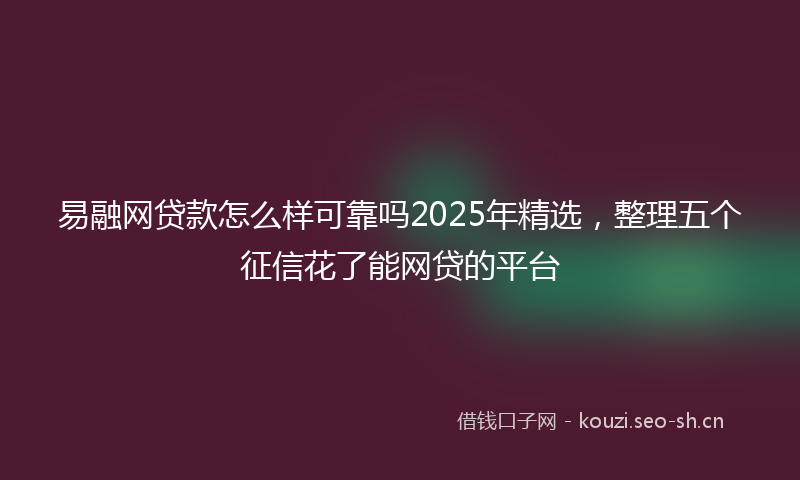 易融网贷款怎么样可靠吗2025年精选，整理五个征信花了能网贷的平台