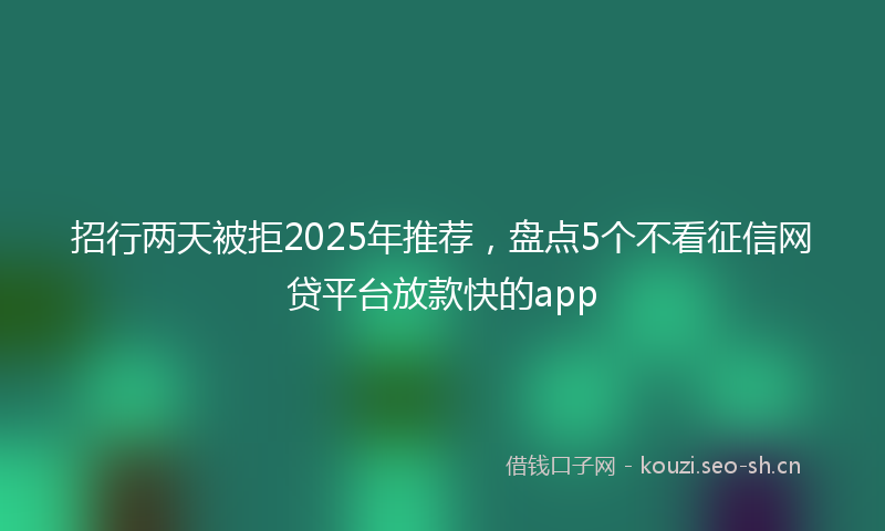 招行两天被拒2025年推荐，盘点5个不看征信网贷平台放款快的app