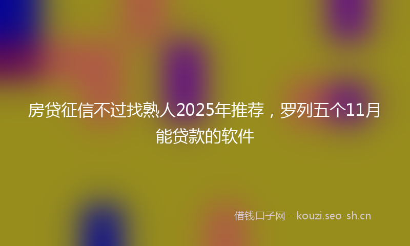 房贷征信不过找熟人2025年推荐，罗列五个11月能贷款的软件