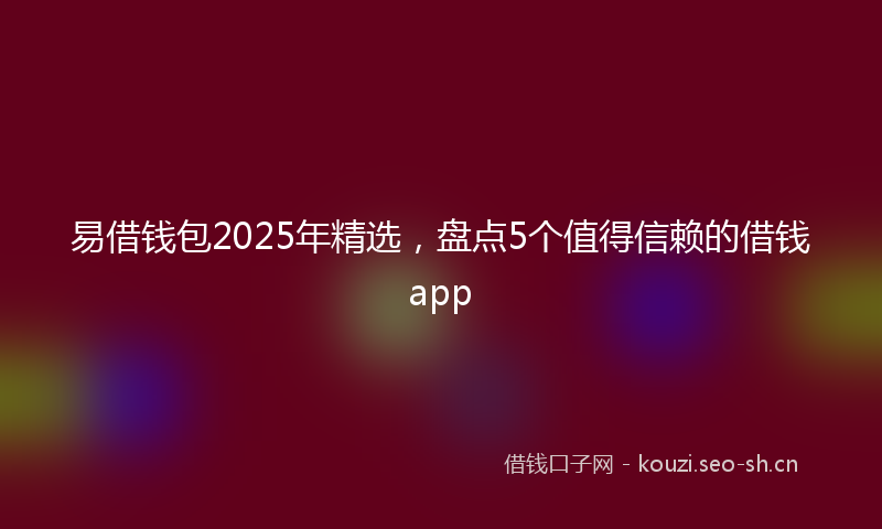 易借钱包2025年精选，盘点5个值得信赖的借钱app