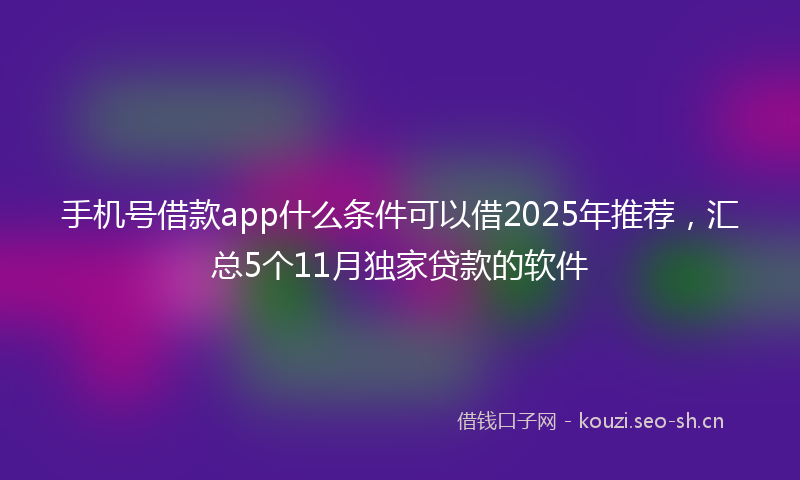 手机号借款app什么条件可以借2025年推荐，汇总5个11月独家贷款的软件