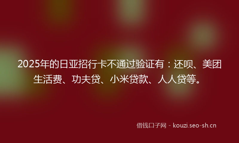 2025年的日亚招行卡不通过验证有：还呗、美团生活费、功夫贷、小米贷款、人人贷等。