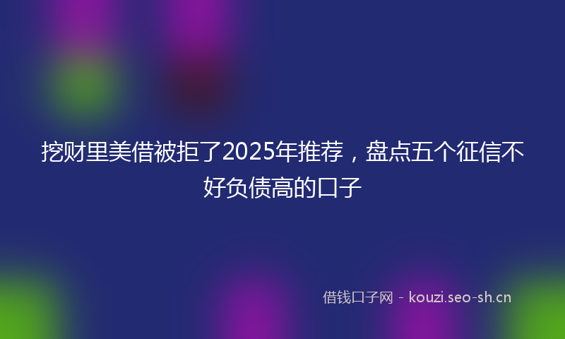 挖财里美借被拒了2025年推荐，盘点五个征信不好负债高的口子