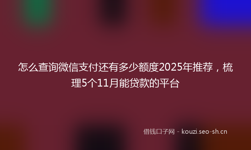 怎么查询微信支付还有多少额度2025年推荐，梳理5个11月能贷款的平台