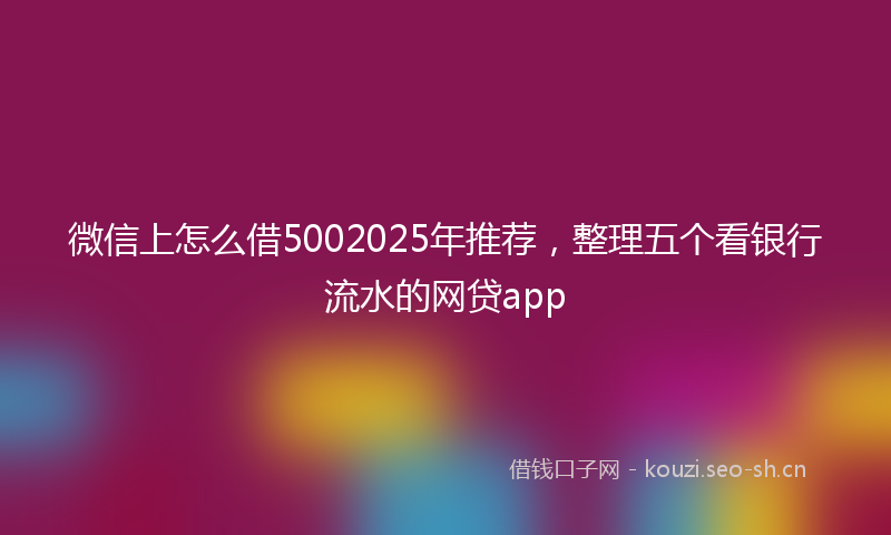微信上怎么借5002025年推荐，整理五个看银行流水的网贷app