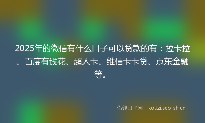 2025年的微信有什么口子可以贷款的有：拉卡拉、百度有钱花、超人卡、维信卡卡贷、京东金融等。