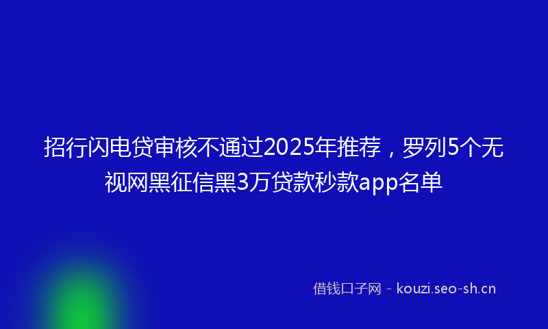 招行闪电贷审核不通过2025年推荐，罗列5个无视网黑征信黑3万贷款秒款app名单