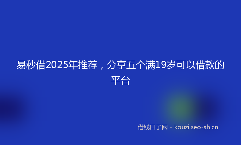 易秒借2025年推荐，分享五个满19岁可以借款的平台