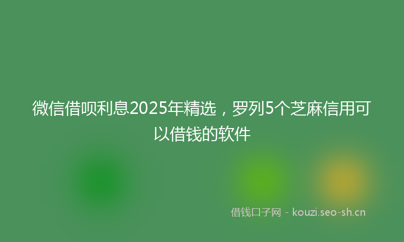 微信借呗利息2025年精选，罗列5个芝麻信用可以借钱的软件
