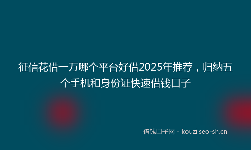 征信花借一万哪个平台好借2025年推荐，归纳五个手机和身份证快速借钱口子
