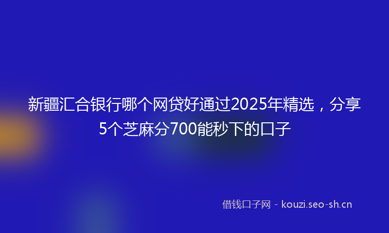 新疆汇合银行哪个网贷好通过2025年精选，分享5个芝麻分700能秒下的口子