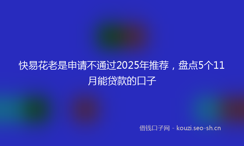 快易花老是申请不通过2025年推荐，盘点5个11月能贷款的口子