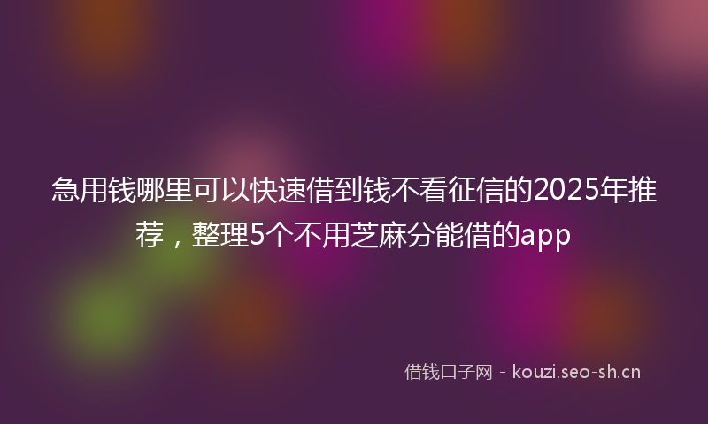 急用钱哪里可以快速借到钱不看征信的2025年推荐，整理5个不用芝麻分能借的app