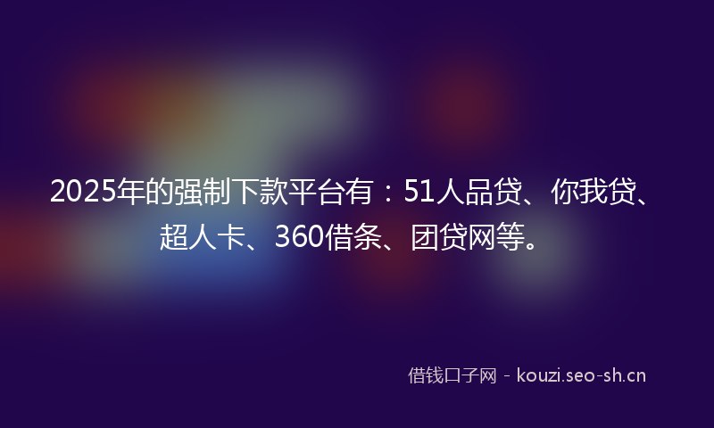 2025年的强制下款平台有：51人品贷、你我贷、超人卡、360借条、团贷网等。