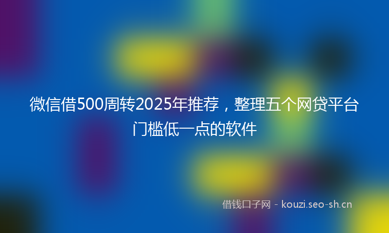 微信借500周转2025年推荐，整理五个网贷平台门槛低一点的软件
