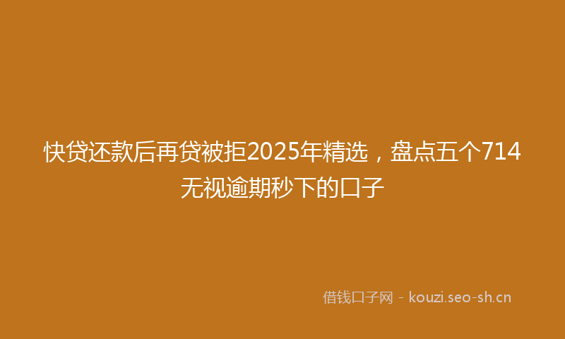 快贷还款后再贷被拒2025年精选，盘点五个714无视逾期秒下的口子