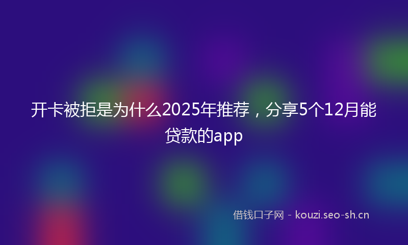 开卡被拒是为什么2025年推荐，分享5个12月能贷款的app