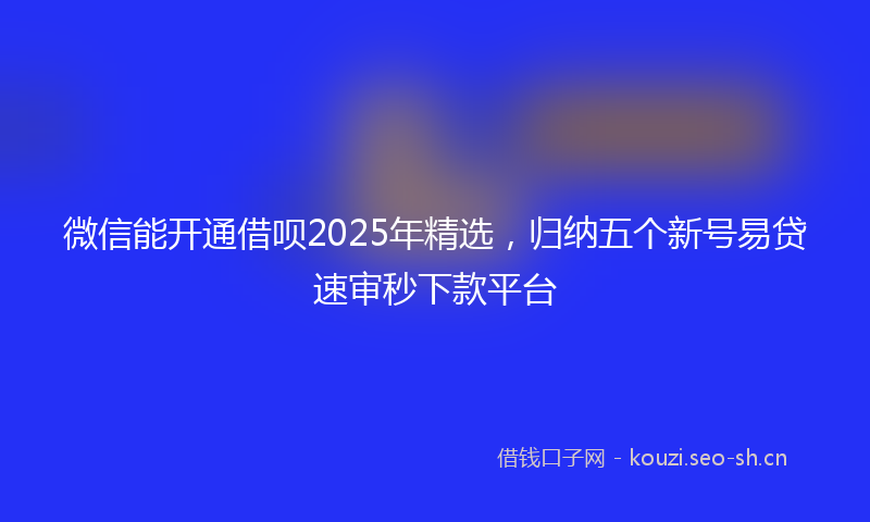 微信能开通借呗2025年精选，归纳五个新号易贷速审秒下款平台