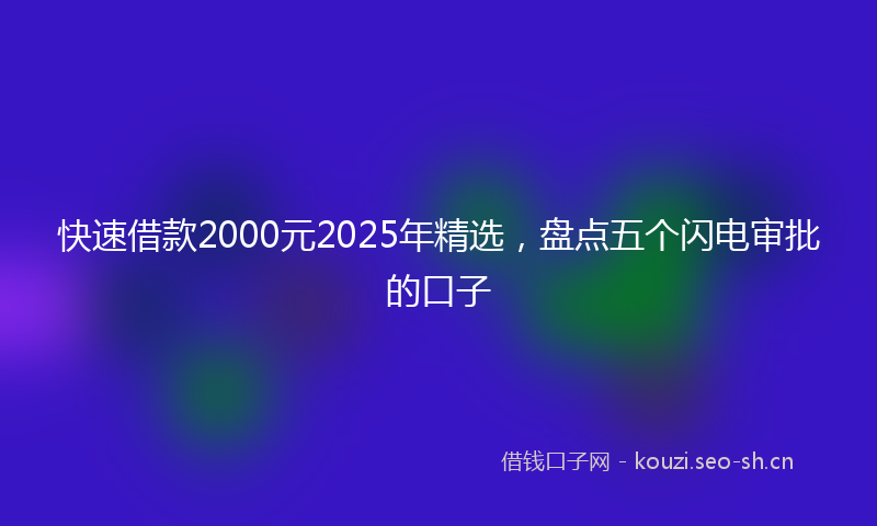 快速借款2000元2025年精选，盘点五个闪电审批的口子