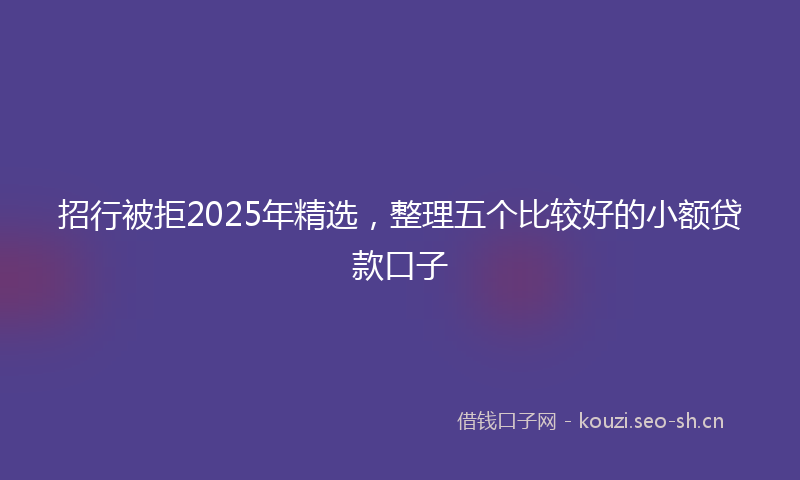 招行被拒2025年精选，整理五个比较好的小额贷款口子