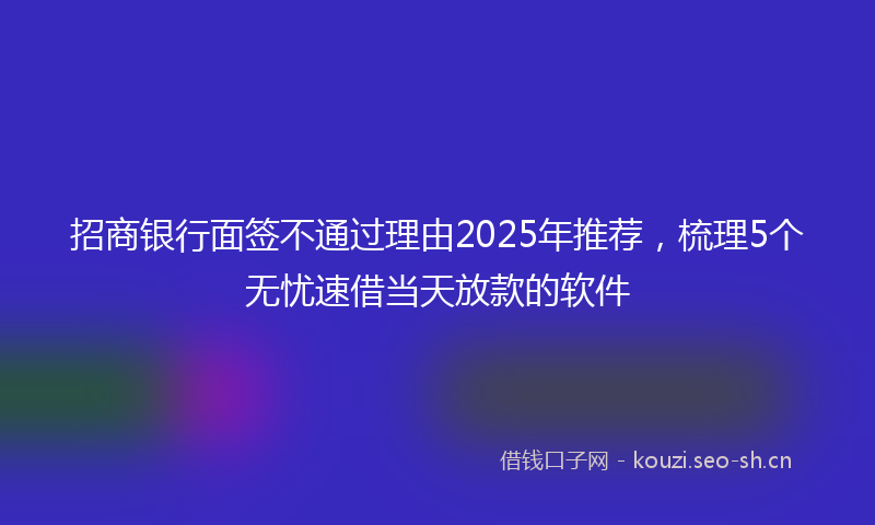 招商银行面签不通过理由2025年推荐，梳理5个无忧速借当天放款的软件