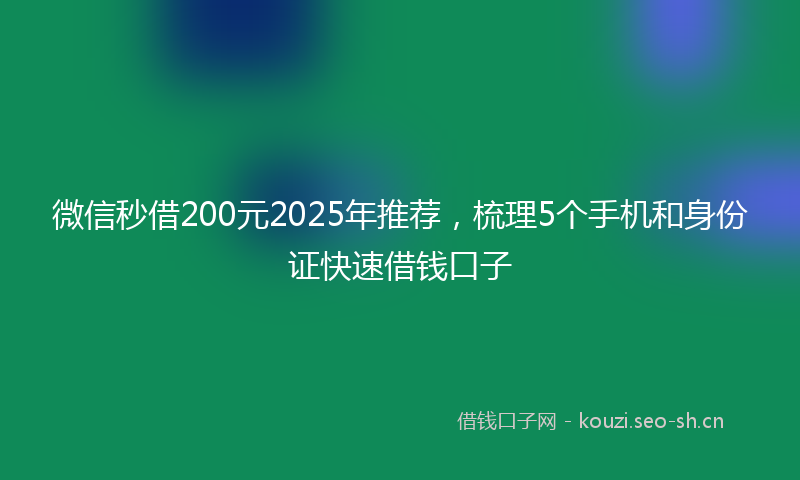 微信秒借200元2025年推荐，梳理5个手机和身份证快速借钱口子