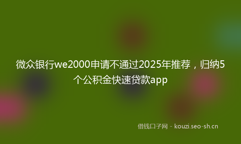 微众银行we2000申请不通过2025年推荐，归纳5个公积金快速贷款app