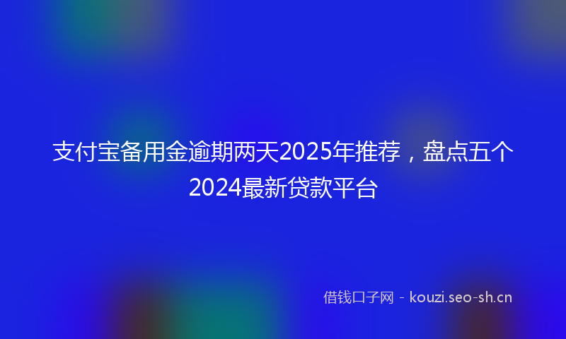 支付宝备用金逾期两天2025年推荐，盘点五个2024最新贷款平台