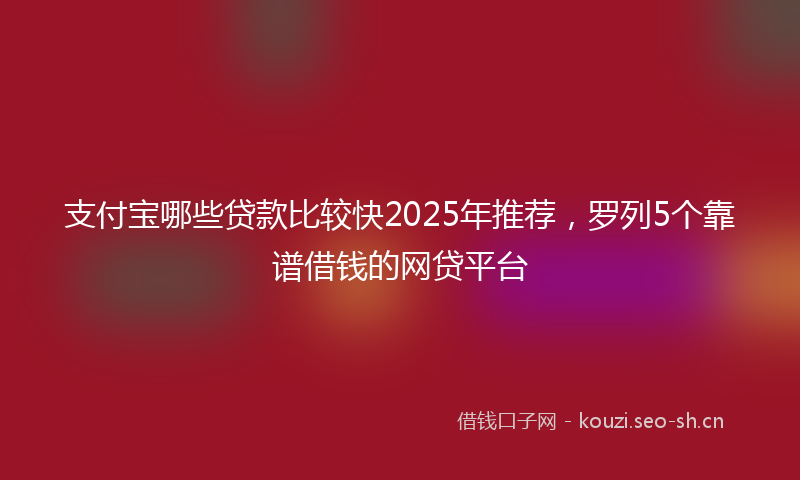支付宝哪些贷款比较快2025年推荐，罗列5个靠谱借钱的网贷平台