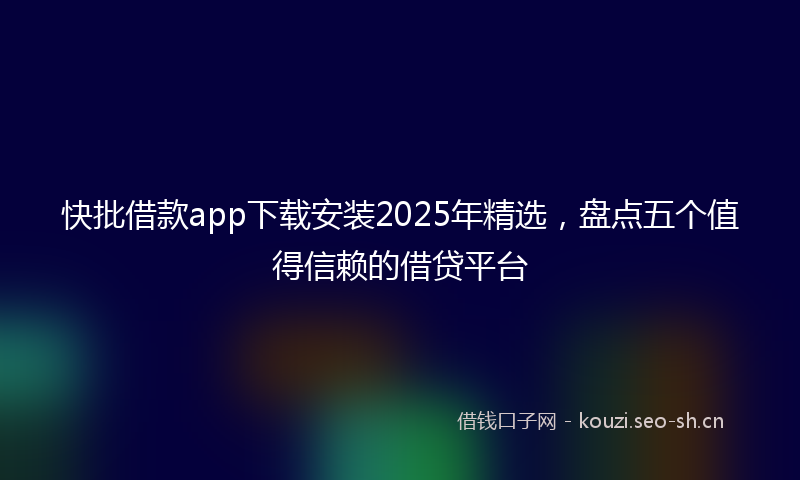 快批借款app下载安装2025年精选，盘点五个值得信赖的借贷平台