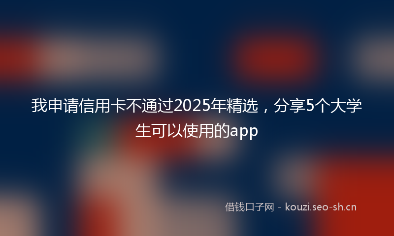 我申请信用卡不通过2025年精选，分享5个大学生可以使用的app