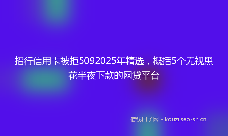 招行信用卡被拒5092025年精选，概括5个无视黑花半夜下款的网贷平台