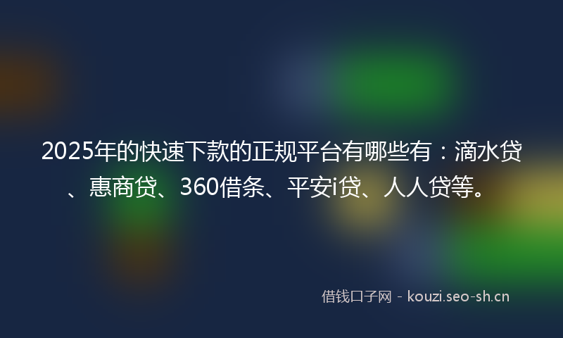 2025年的快速下款的正规平台有哪些有：滴水贷、惠商贷、360借条、平安i贷、人人贷等。