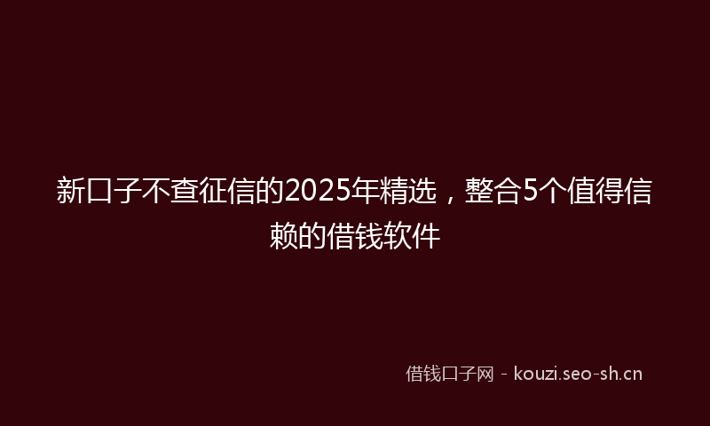 新口子不查征信的2025年精选，整合5个值得信赖的借钱软件
