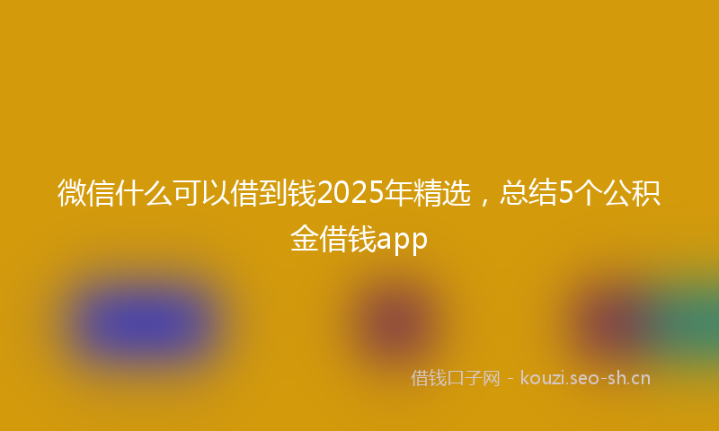 微信什么可以借到钱2025年精选，总结5个公积金借钱app