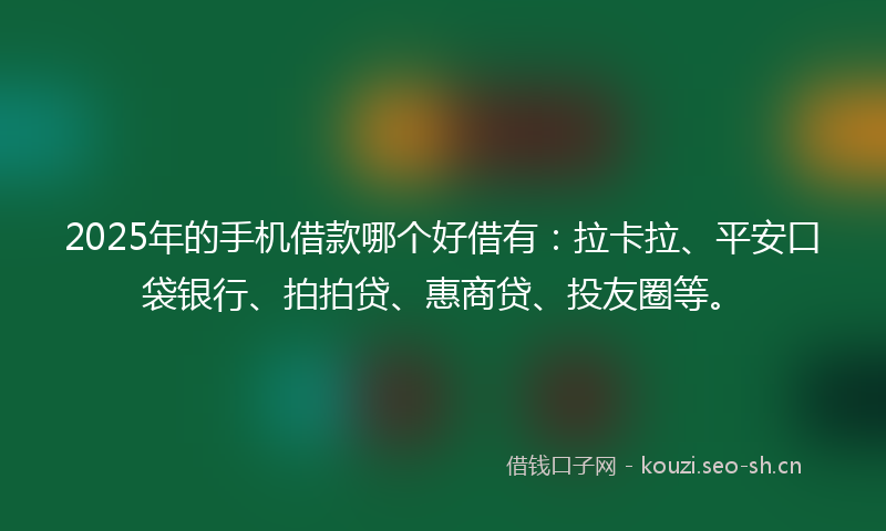 2025年的手机借款哪个好借有:拉卡拉、平安口袋银行、拍拍贷、惠商贷、投友圈等。