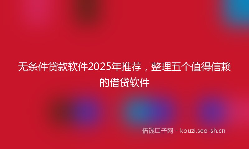 无条件贷款软件2025年推荐，整理五个值得信赖的借贷软件
