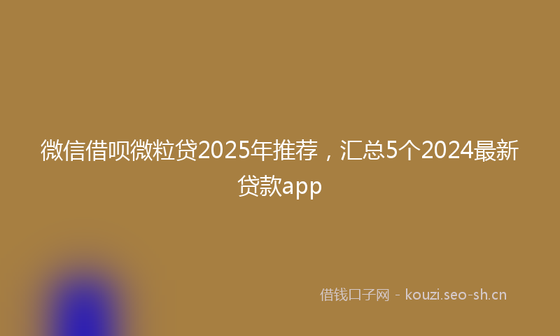 微信借呗微粒贷2025年推荐，汇总5个2024最新贷款app