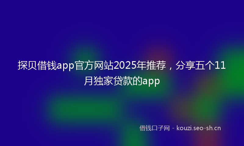 探贝借钱app官方网站2025年推荐,分享五个11月独家贷款的app