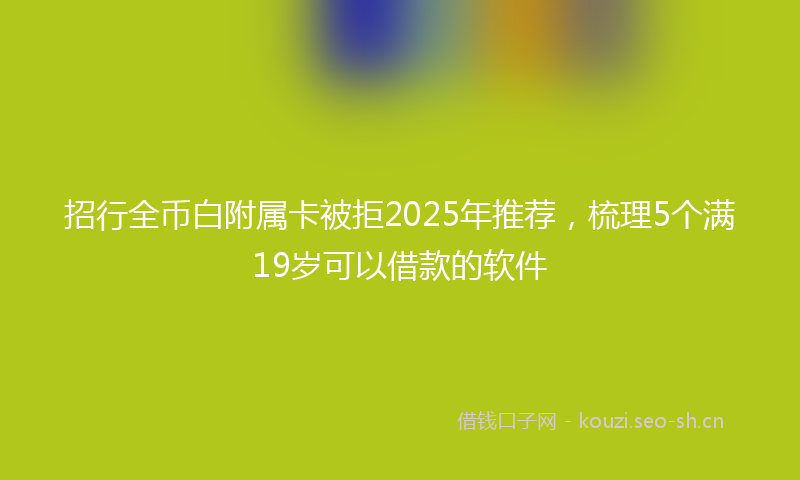 招行全币白附属卡被拒2025年推荐，梳理5个满19岁可以借款的软件
