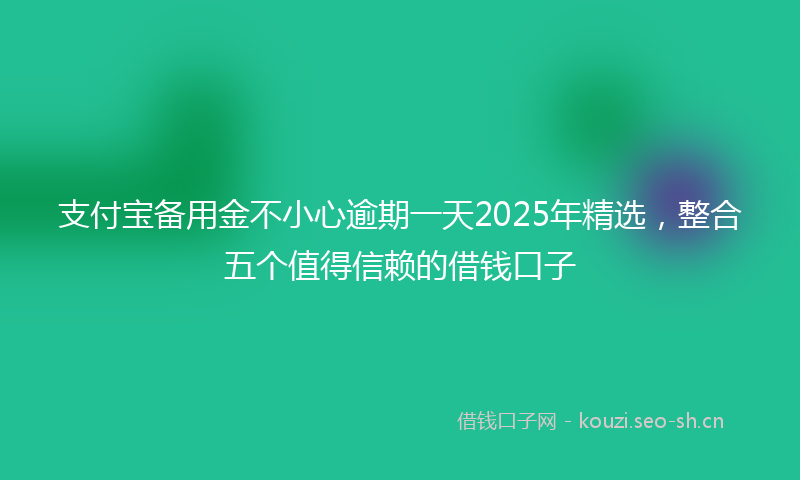 支付宝备用金不小心逾期一天2025年精选，整合五个值得信赖的借钱口子