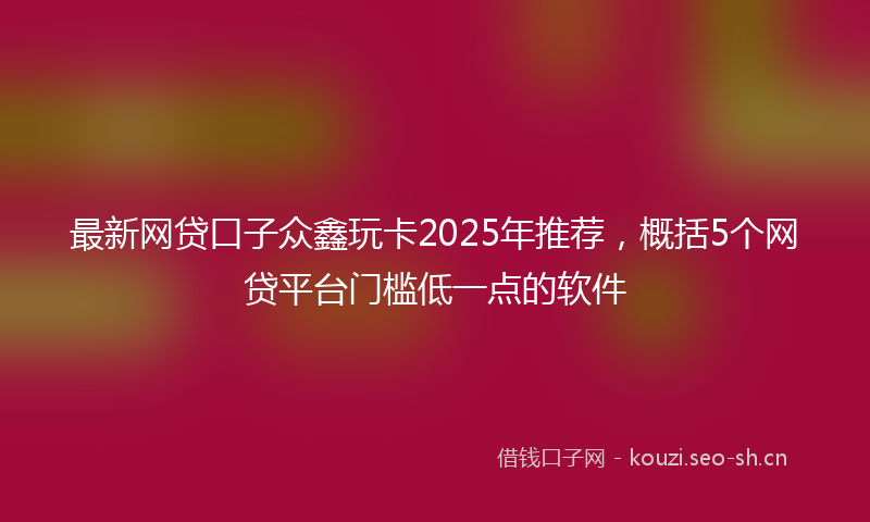 最新网贷口子众鑫玩卡2025年推荐，概括5个网贷平台门槛低一点的软件