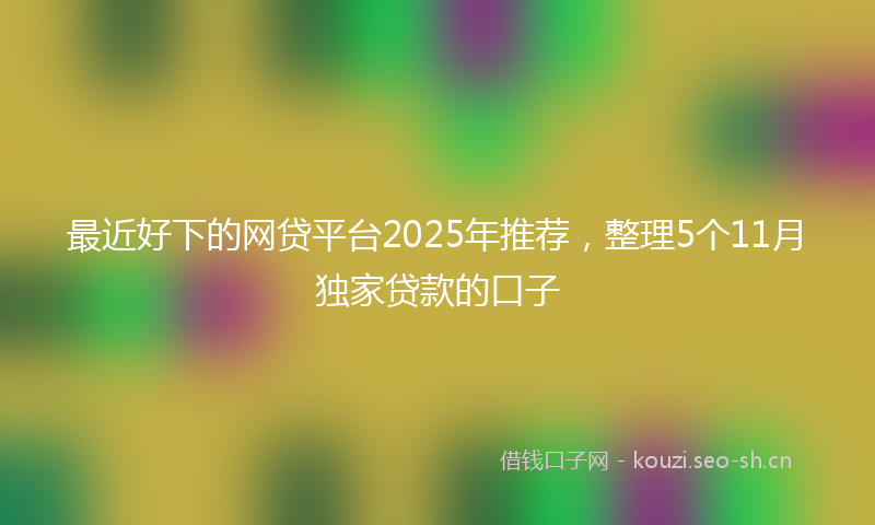 最近好下的网贷平台2025年推荐,整理5个11月独家贷款的口子